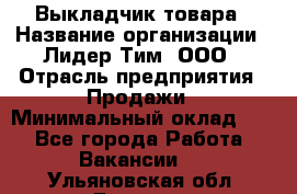 Выкладчик товара › Название организации ­ Лидер Тим, ООО › Отрасль предприятия ­ Продажи › Минимальный оклад ­ 1 - Все города Работа » Вакансии   . Ульяновская обл.,Барыш г.